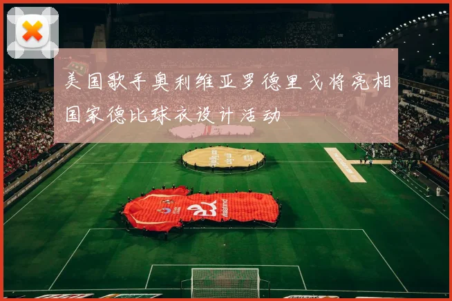 美国歌手奥利维亚罗德里戈将亮相国家德比球衣设计活动