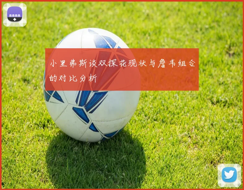 小里弗斯谈双探花现状与詹韦组合的对比分析