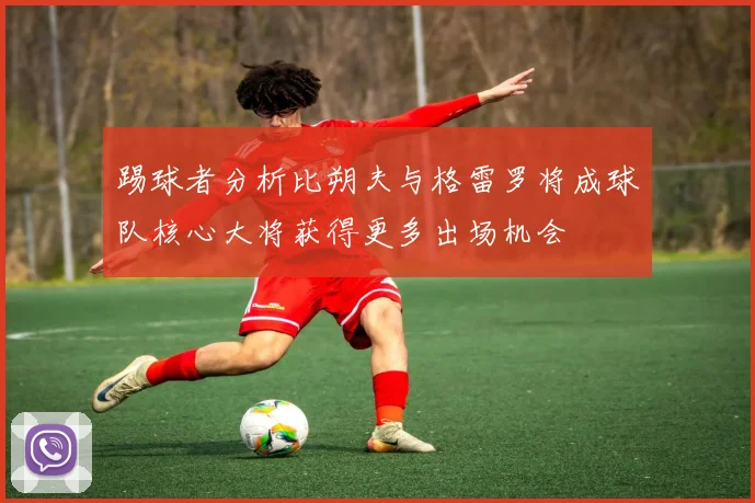 踢球者分析比朔夫与格雷罗将成球队核心大将获得更多出场机会
