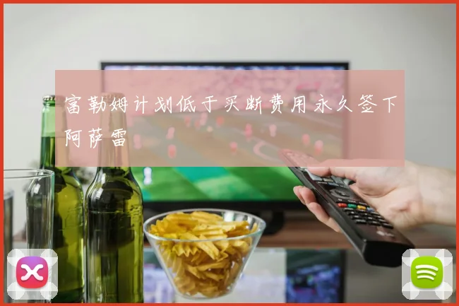 富勒姆计划低于买断费用永久签下阿萨雷