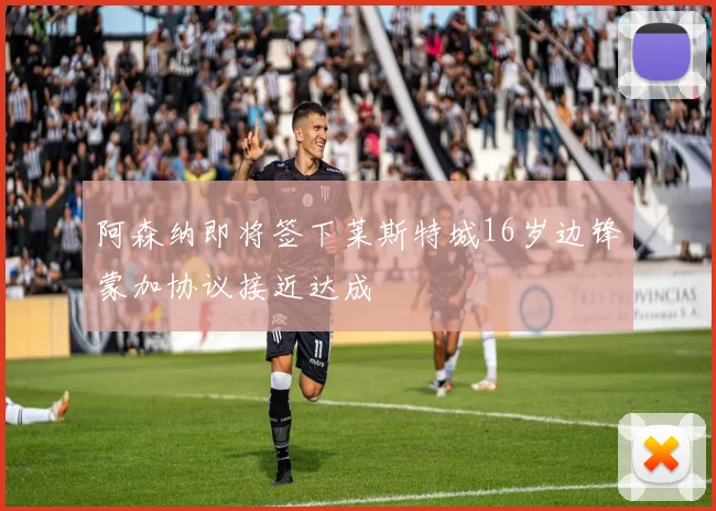 阿森纳即将签下莱斯特城16岁边锋蒙加协议接近达成