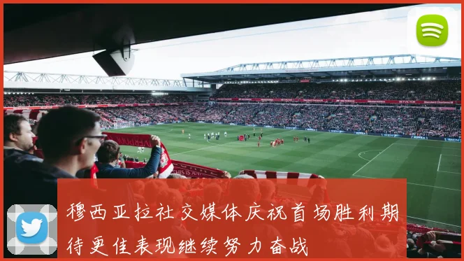 穆西亚拉社交媒体庆祝首场胜利期待更佳表现继续努力奋战