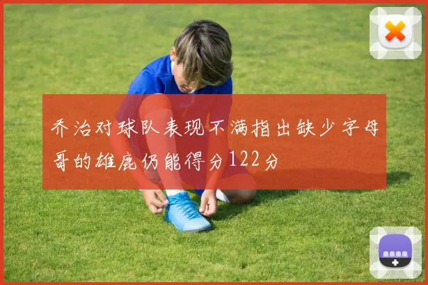 乔治对球队表现不满指出缺少字母哥的雄鹿仍能得分122分