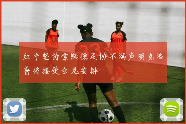 红牛坚持索赔德足协不满声明克洛普将接受会见安排