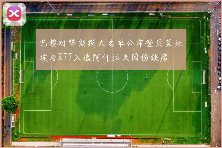 巴黎对阵朗斯大名单公布登贝莱杜埃与K77入选阿什拉夫因伤缺席