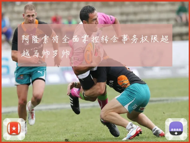 阿隆索将全面掌控转会事务权限超越马帅罗帅