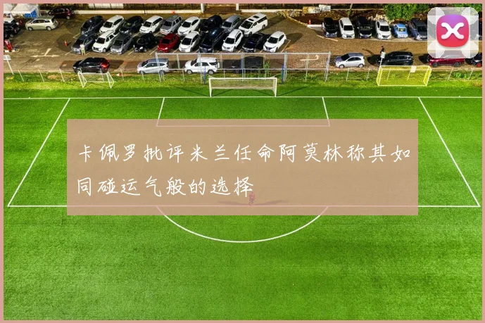 卡佩罗批评米兰任命阿莫林称其如同碰运气般的选择