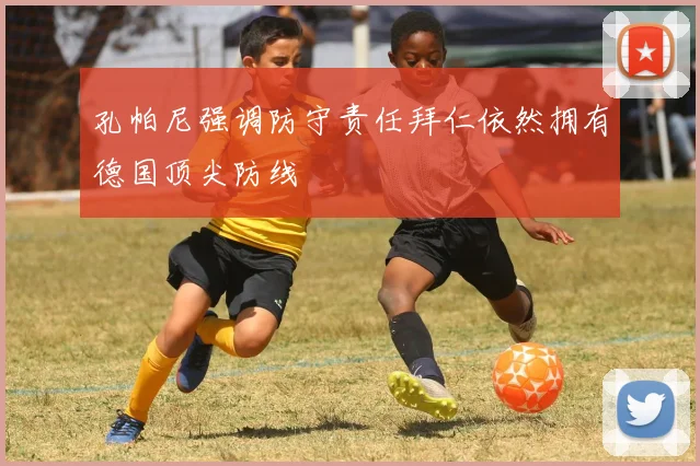 孔帕尼强调防守责任拜仁依然拥有德国顶尖防线