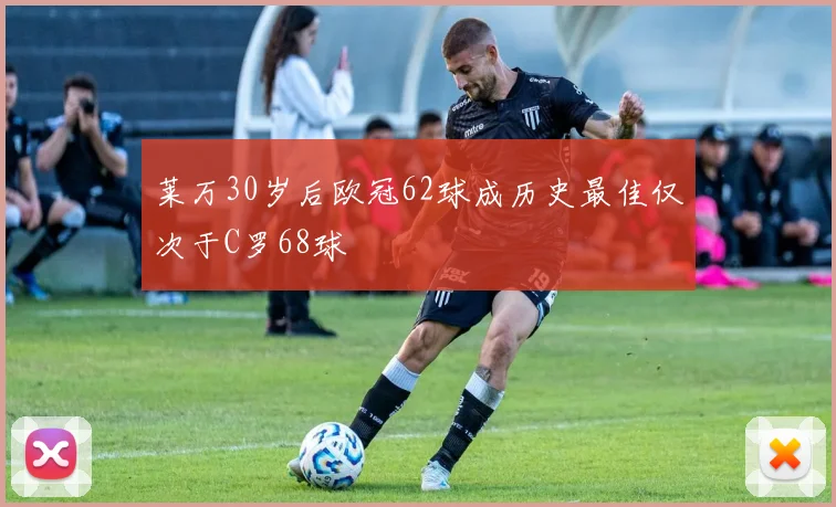 莱万30岁后欧冠62球成历史最佳仅次于C罗68球