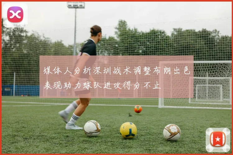 媒体人分析深圳战术调整布朗出色表现助力球队进攻得分不止