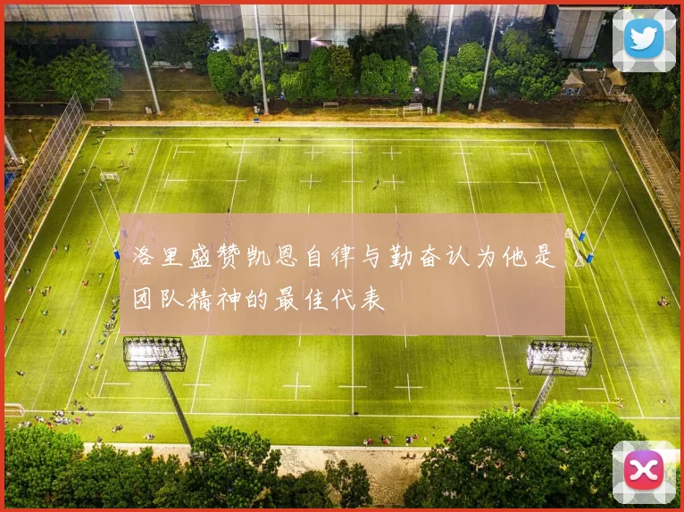 洛里盛赞凯恩自律与勤奋认为他是团队精神的最佳代表