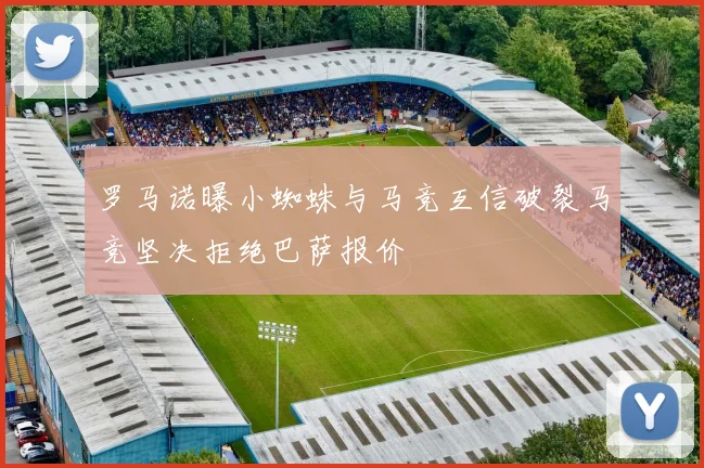 罗马诺曝小蜘蛛与马竞互信破裂马竞坚决拒绝巴萨报价